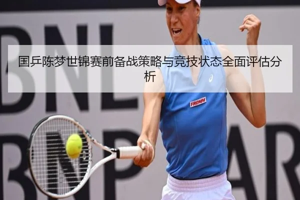 国乒陈梦世锦赛前备战策略与竞技状态全面评估分析
