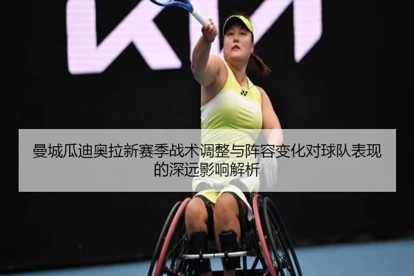 曼城瓜迪奥拉新赛季战术调整与阵容变化对球队表现的深远影响解析 - HTH